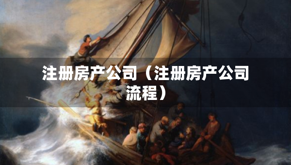 注冊(cè)房產(chǎn)公司（注冊(cè)房產(chǎn)公司流程）