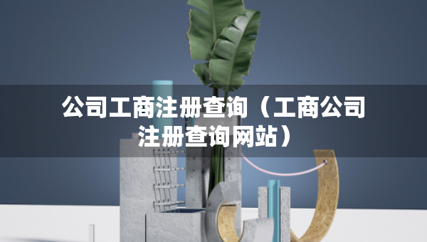 公司工商注冊(cè)查詢（工商公司注冊(cè)查詢網(wǎng)站）