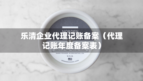 樂清企業(yè)代理記賬備案（代理記賬年度備案表）