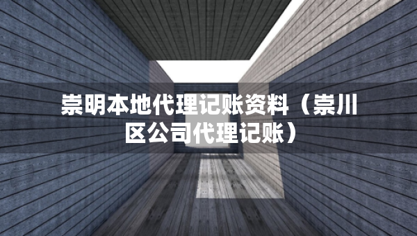 崇明本地代理記賬資料（崇川區(qū)公司代理記賬）