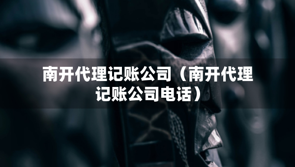 南開代理記賬公司（南開代理記賬公司電話）