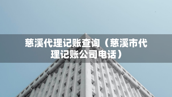 慈溪代理記賬查詢（慈溪市代理記賬公司電話）