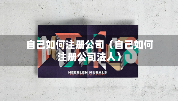 自己如何注冊公司（自己如何注冊公司法人）