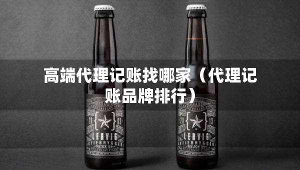 高端代理記賬找哪家（代理記賬品牌排行）
