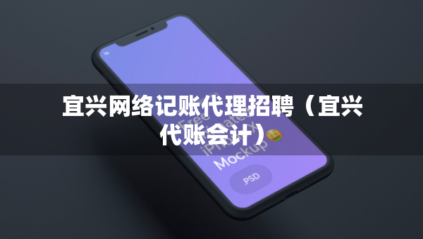 宜興網(wǎng)絡(luò)記賬代理招聘（宜興代賬會(huì)計(jì)）