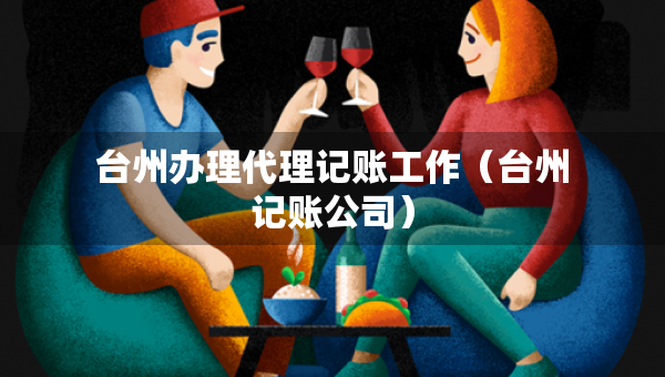 臺州辦理代理記賬工作（臺州記賬公司）