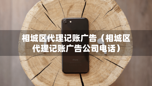 相城區(qū)代理記賬廣告（相城區(qū)代理記賬廣告公司電話）