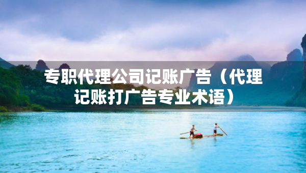 專職代理公司記賬廣告（代理記賬打廣告專業(yè)術(shù)語）
