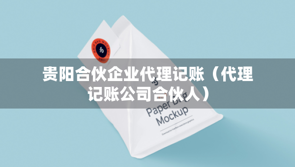 貴陽(yáng)合伙企業(yè)代理記賬（代理記賬公司合伙人）