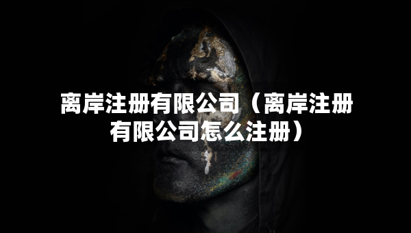 離岸注冊(cè)有限公司（離岸注冊(cè)有限公司怎么注冊(cè)）