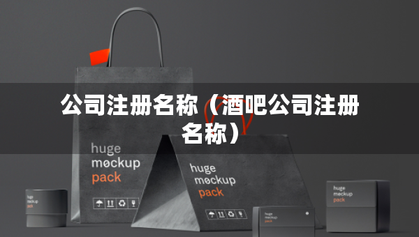 公司注冊名稱（酒吧公司注冊名稱）