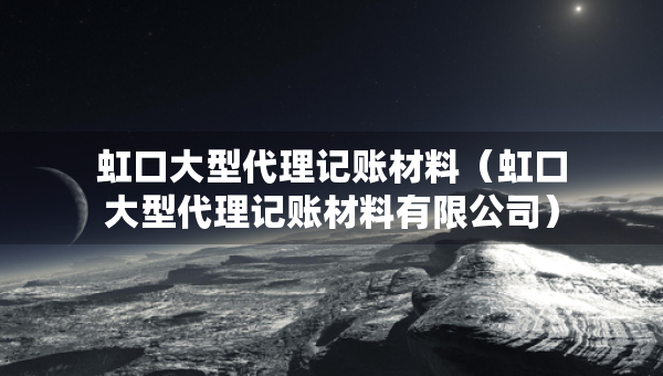 虹口大型代理記賬材料（虹口大型代理記賬材料有限公司）