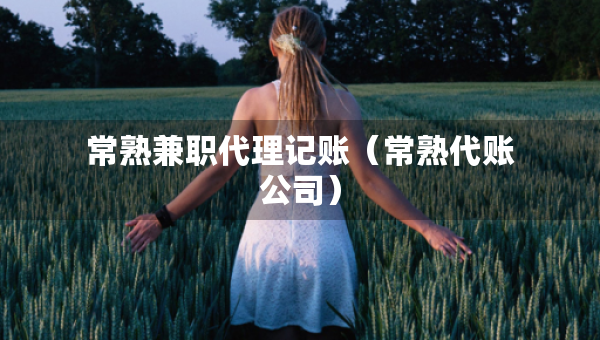 常熟兼職代理記賬（常熟代賬公司）