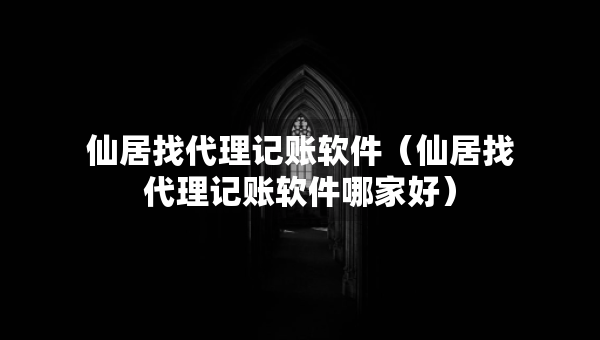 仙居找代理記賬軟件（仙居找代理記賬軟件哪家好）