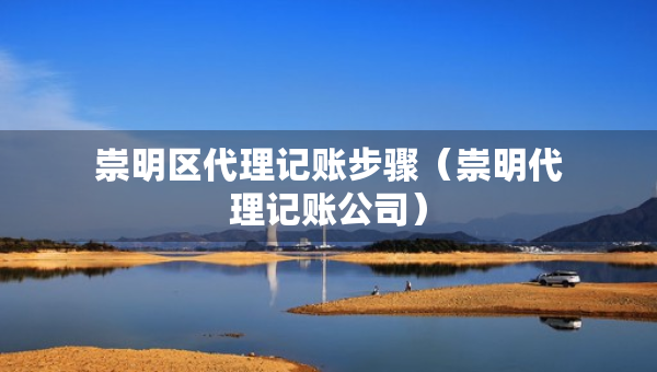 崇明區(qū)代理記賬步驟（崇明代理記賬公司）