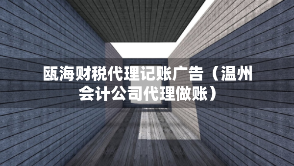甌海財稅代理記賬廣告（溫州會計公司代理做賬）