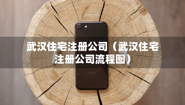 武漢住宅注冊(cè)公司（武漢住宅注冊(cè)公司流程圖）
