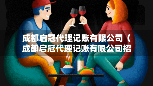 成都啟冠代理記賬有限公司（成都啟冠代理記賬有限公司招聘）