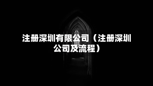 注冊深圳有限公司（注冊深圳公司及流程）