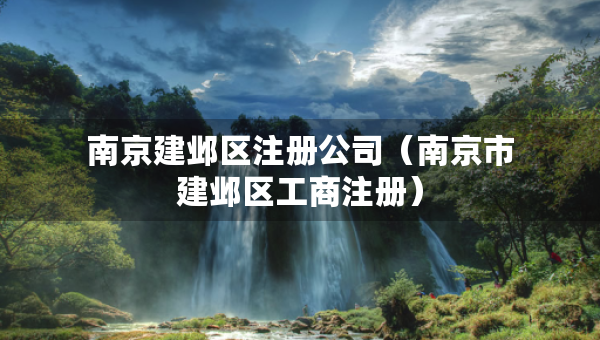 南京建鄴區(qū)注冊公司（南京市建鄴區(qū)工商注冊）