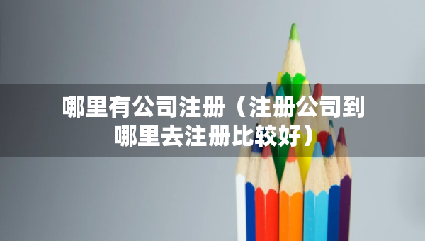哪里有公司注冊（注冊公司到哪里去注冊比較好）