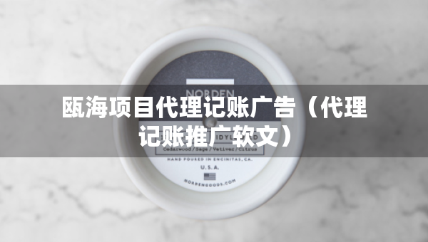 甌海項(xiàng)目代理記賬廣告（代理記賬推廣軟文）