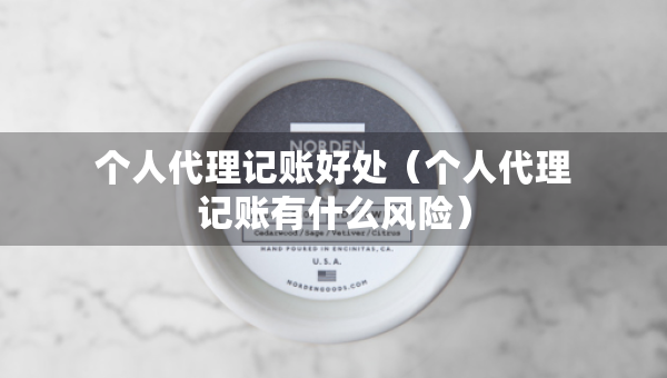 個(gè)人代理記賬好處（個(gè)人代理記賬有什么風(fēng)險(xiǎn)）