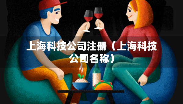 上海科技公司注冊（上?？萍脊久Q）