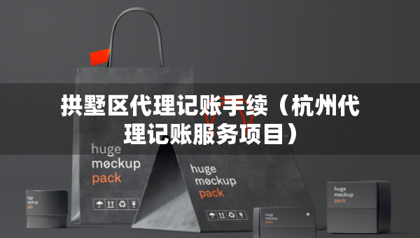 拱墅區(qū)代理記賬手續(xù)（杭州代理記賬服務(wù)項(xiàng)目）