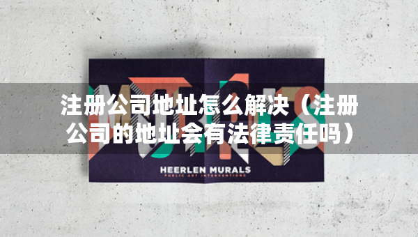 注冊公司地址怎么解決（注冊公司的地址會有法律責(zé)任嗎）
