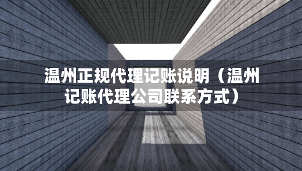 溫州正規(guī)代理記賬說明（溫州記賬代理公司聯系方式）