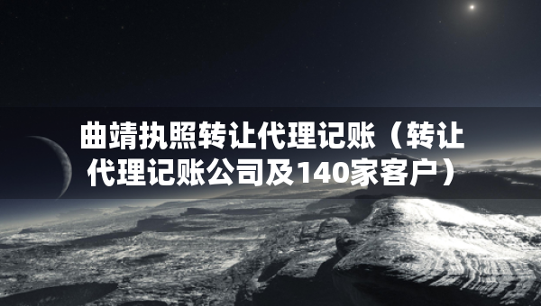 曲靖執(zhí)照轉(zhuǎn)讓代理記賬（轉(zhuǎn)讓代理記賬公司及140家客戶）