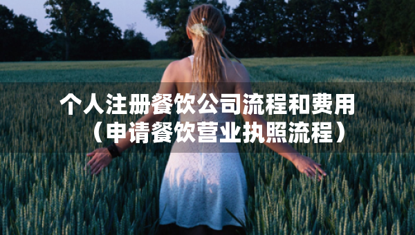 個人注冊餐飲公司流程和費(fèi)用（申請餐飲營業(yè)執(zhí)照流程）
