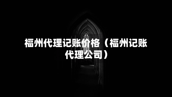 福州代理記賬價(jià)格（福州記賬代理公司）