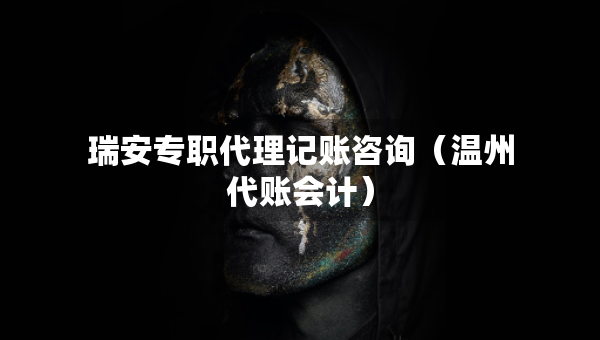 瑞安專職代理記賬咨詢（溫州代賬會計(jì)）