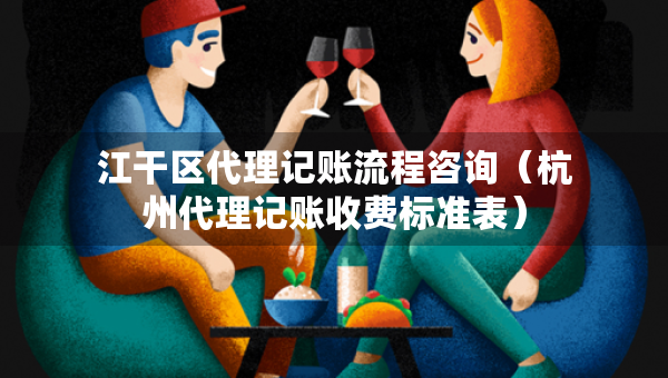 江干區(qū)代理記賬流程咨詢（杭州代理記賬收費標準表）
