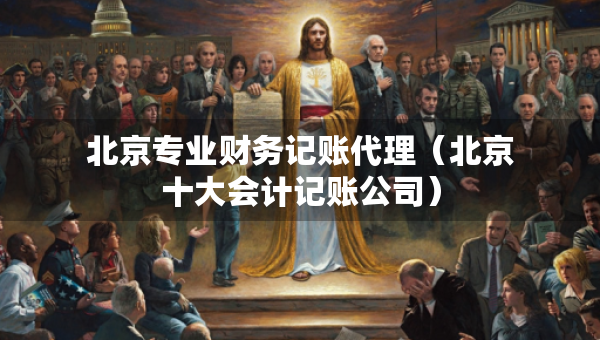 北京專業(yè)財(cái)務(wù)記賬代理（北京十大會(huì)計(jì)記賬公司）