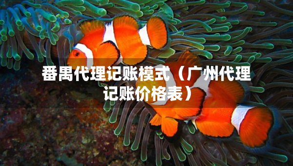 番禺代理記賬模式（廣州代理記賬價格表）
