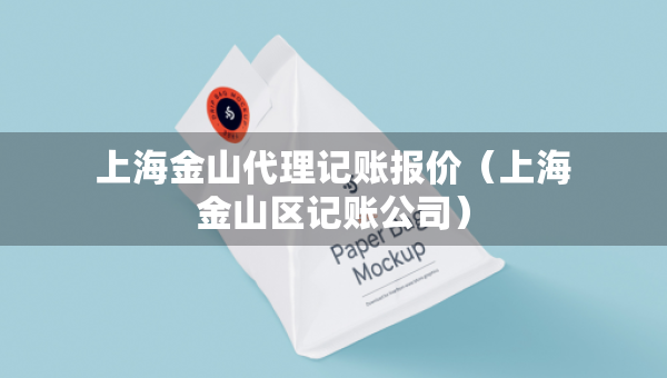 上海金山代理記賬報價（上海金山區(qū)記賬公司）