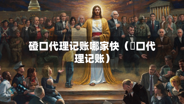 磴口代理記賬哪家快（硚口代理記賬）