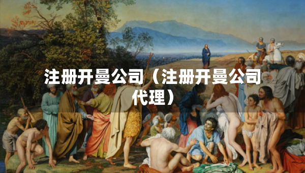 注冊(cè)開(kāi)曼公司（注冊(cè)開(kāi)曼公司代理）