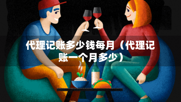 代理記賬多少錢每月（代理記賬一個月多少）