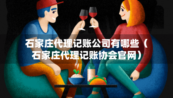 石家莊代理記賬公司有哪些（石家莊代理記賬協(xié)會(huì)官網(wǎng)）