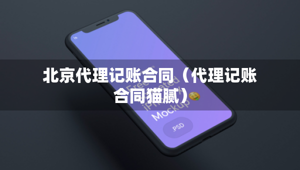 北京代理記賬合同（代理記賬合同貓膩）