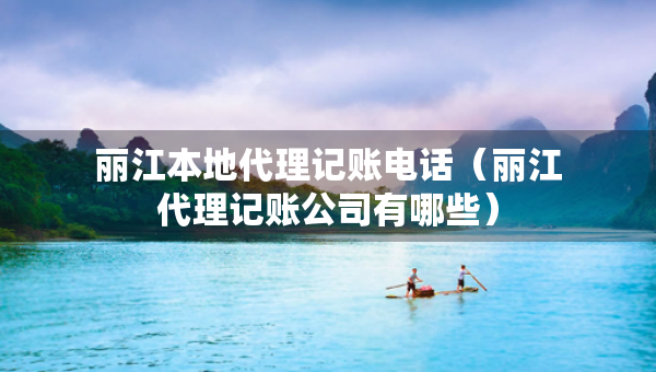 麗江本地代理記賬電話（麗江代理記賬公司有哪些）