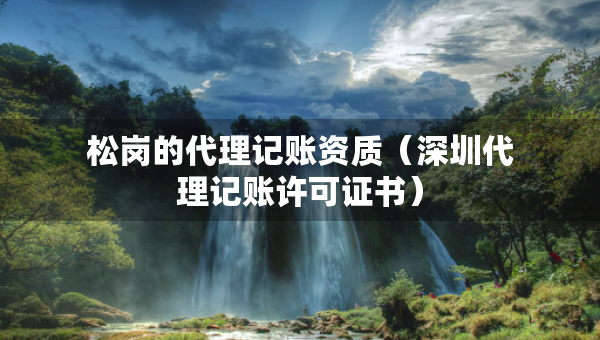 松崗的代理記賬資質(zhì)（深圳代理記賬許可證書）