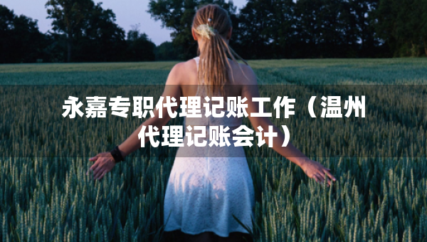 永嘉專職代理記賬工作（溫州代理記賬會(huì)計(jì)）