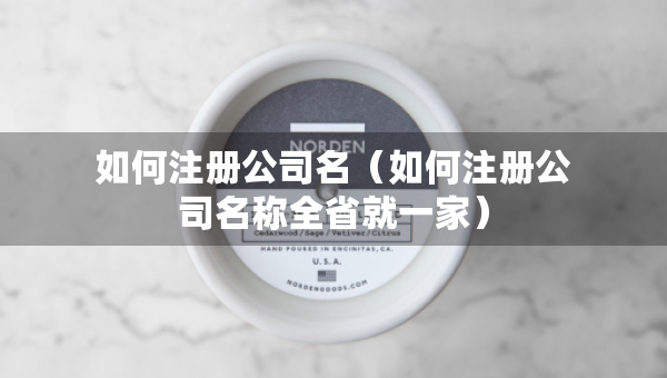 如何注冊公司名（如何注冊公司名稱全省就一家）