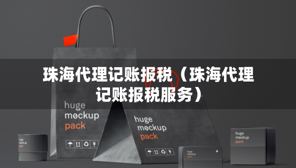 珠海代理記賬報(bào)稅（珠海代理記賬報(bào)稅服務(wù)）