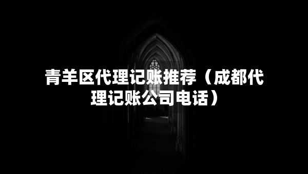 青羊區(qū)代理記賬推薦（成都代理記賬公司電話）